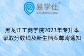 黑龙江工商学院2023年专升本录取分数线及新生档案邮寄通知