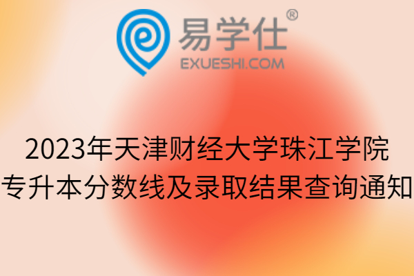 2023年天津财经大学珠江学院专升本分数线及录取结果查询通知