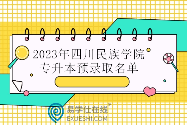 2023年四川民族学院专升本预录取名单 47人被录取！