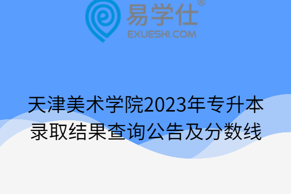 天津美术学院2023年专升本录取结果查询公告及分数线