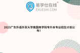 2023广东外语外贸大学南国商学院专升本专业招生计划公布！