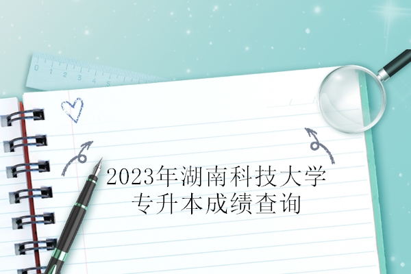 2023年湖南科技大学专升本成绩查询