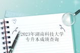 2023年湖南科技大学专升本成绩查询通知！
