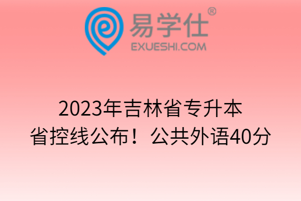2023年吉林省专升本省控线公布！公共外语40分
