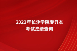 2023年长沙学院专升本成绩查询时间和官网