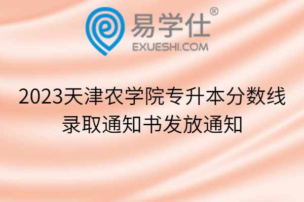 2023天津农学院专升本分数线、录取通知书发放通知