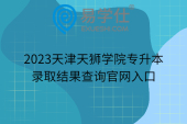 2023天津天狮学院专升本录取结果查询官网入口