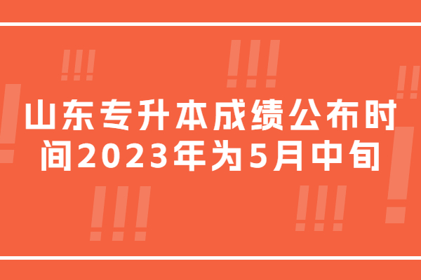 山东专升本成绩公布时间2023年为5月中旬