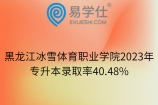 黑龙江冰雪体育职业学院2023年专升本录取率40.48%