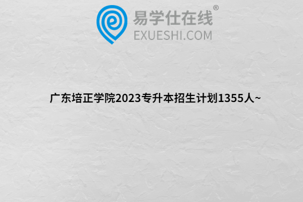 广东培正学院2023专升本招生计划
