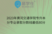 2023年黄河交通学院专升本分专业录取分数线最低80分