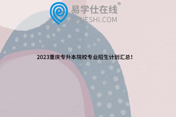 2023重庆专升本院校专业招生计划