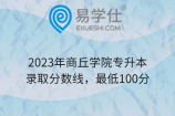 2023年商丘学院专升本录取分数线，最低100分