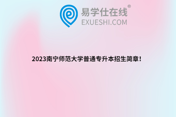 2023南宁师范大学普通专升本招生简章！
