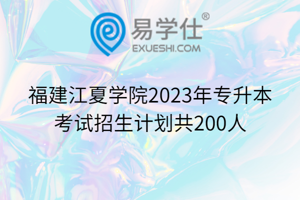 福建江夏学院2023年专升本考试招生计划共200人