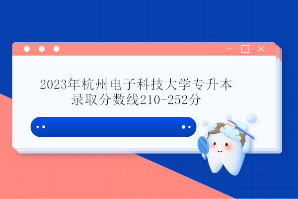 2023年杭州电子科技大学专升本 录取分数线210-252分