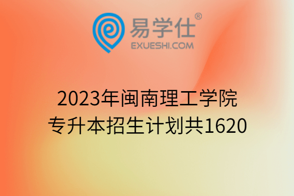 2023年闽南理工学院专升本招生计划共1620