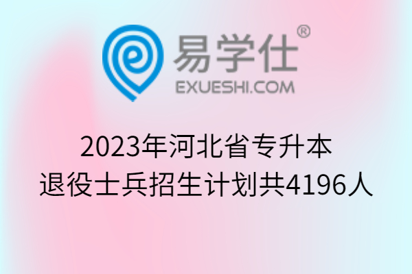 2023年河北省专升本退役士兵招生计划共4196人