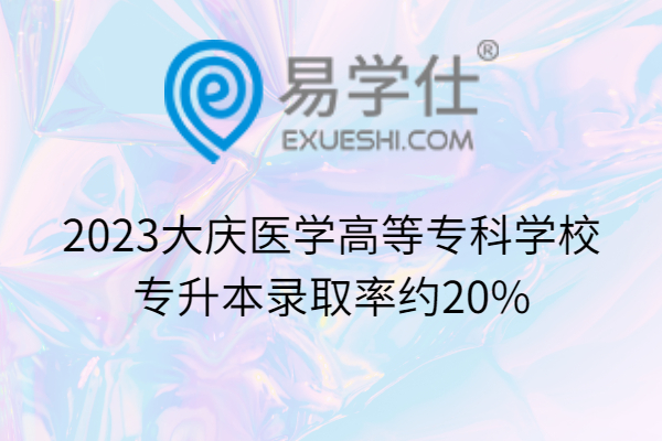 2023大庆医学高等专科学校专升本录取率约20%