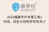 2023福建专升本理工类1切线、招生计划和学校有多少