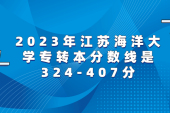 江苏海洋大学专转本分数线2023年是324至407分！
