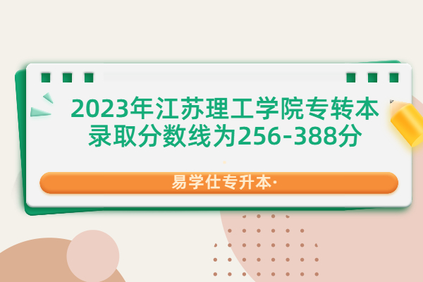 2023年江苏理工学院专转本录取分数线为256-388分
