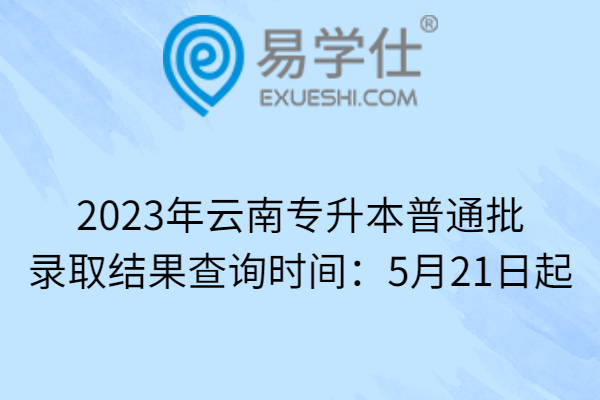 2023年云南专升本普通批录取结果查询时间：5月21日起