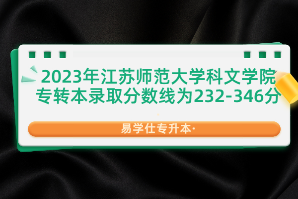 2023年江苏师范大学科文学院专转本分数线为232-346分！