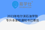 2023年哈尔滨石油学院专升本录取通知书已寄出