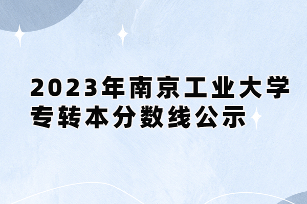 2023年南京工业大学专转本分数线公示 环境工程321分！