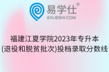 福建江夏学院2023年专升本投档录取分数线
