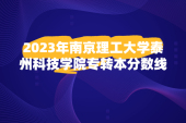 2023年南京理工大学泰州科技学院专转本分数线权威发布！