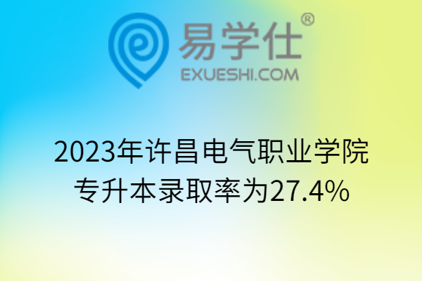 2023年许昌电气职业学院专升本录取率为27.4%