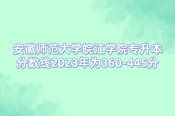 安徽师范大学皖江学院专升本分数线2023年为360-445分！