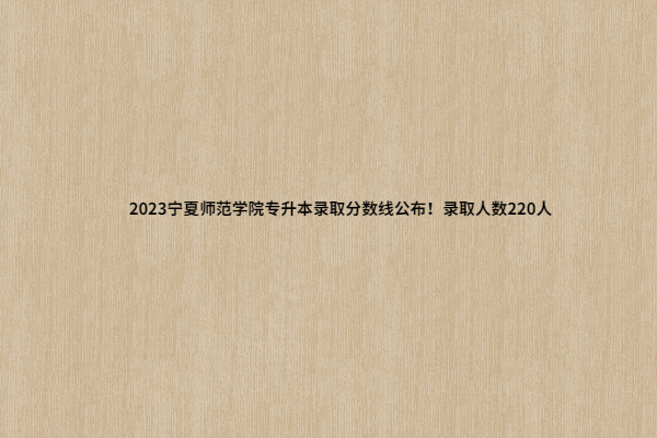 2023宁夏师范学院专升本录取分数线