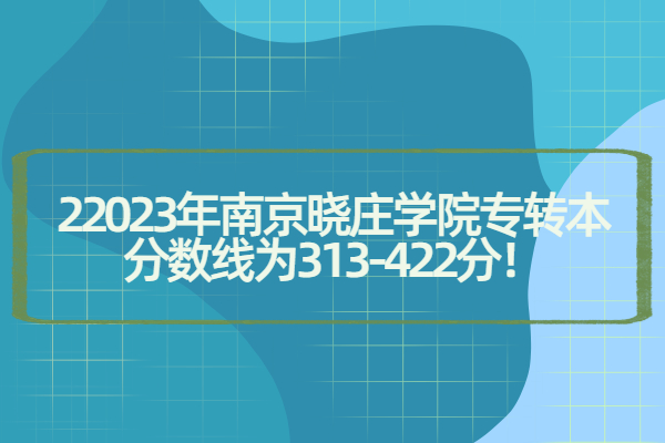 2023年南京晓庄学院专转本分数线为313-422分！