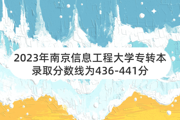 南京信息工程大学专转本分数线2023年是436-441分！
