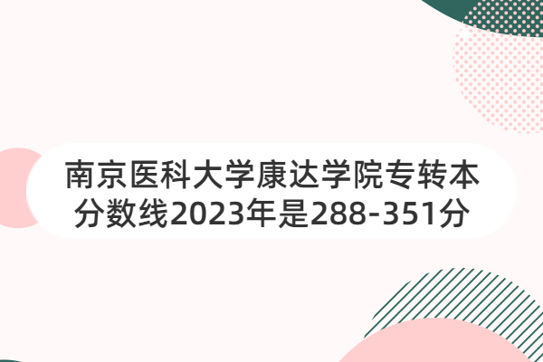南京医科大学康达学院专转本分数线2023年是288-351分