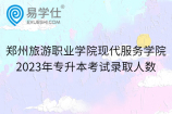 郑州旅游职业学院现代服务学院2023年专升本考试录取人数