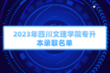 2023年四川文理学院专升本拟录取学生名单重磅发布！