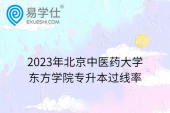 2023年北京中医药大学东方学院专升本过线率