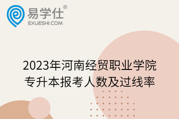 2023年河南经贸职业学院专升本报考人数及过线率