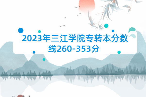 2023年三江学院专转本分数线260-353分 