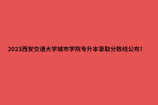 2023西安交通大学城市学院专升本录取分数线公布！