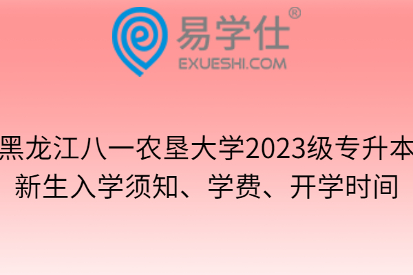黑龙江八一农垦大学2023级专升本新生入学须知、学费、开学时间