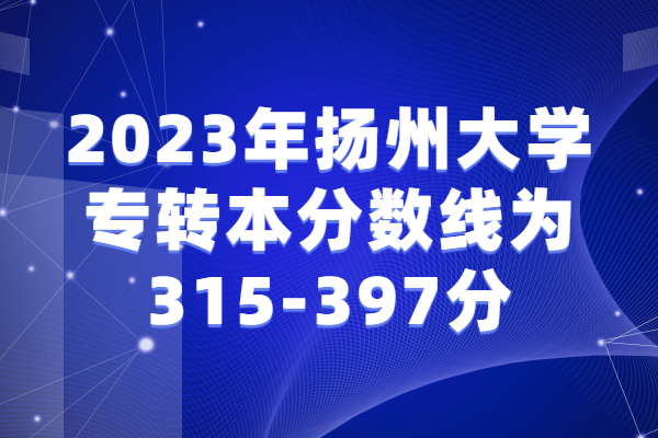 2023年扬州大学专转本分数线为315-397分