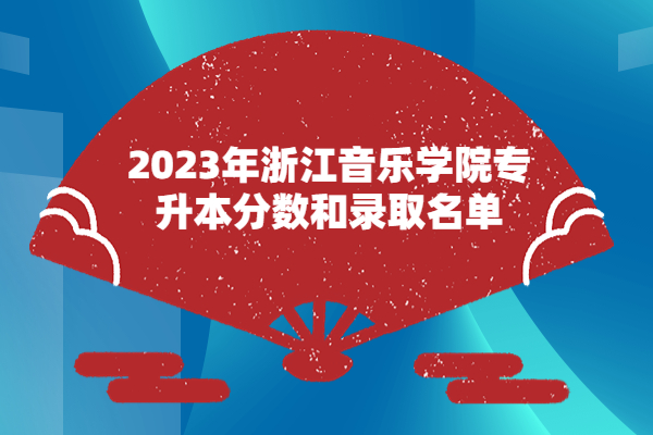 2023年浙江音乐学院专升本分数和录取名单