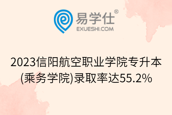 2023信阳航空职业学院专升本(乘务学院)录取率达55.2%
