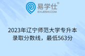 2023年辽宁师范大学专升本录取分数线，最低563分
