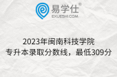 2023年闽南科技学院专升本录取分数线，最低309分